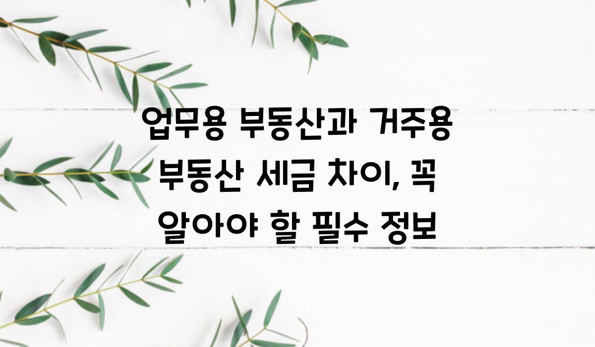 업무용 부동산과 거주용 부동산 세금 차이