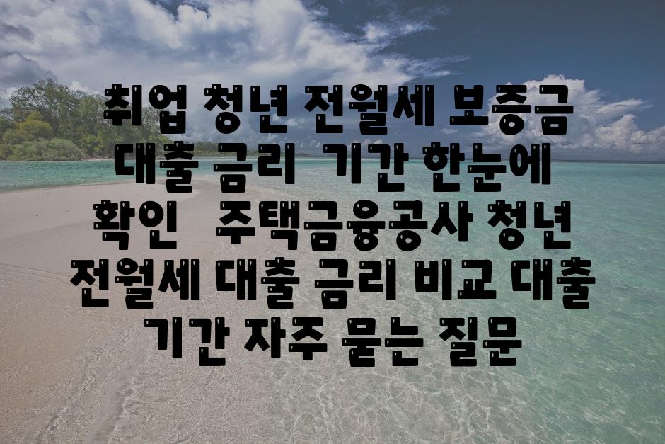  취업 청년 전월세 보증금 대출 금리  날짜 한눈에 확인   주택금융공사 청년 전월세 대출 금리 비교 대출 날짜 자주 묻는 질문