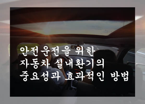  안전운전을 위한 자동차 실내환기의 중요성과 효과적인 방법