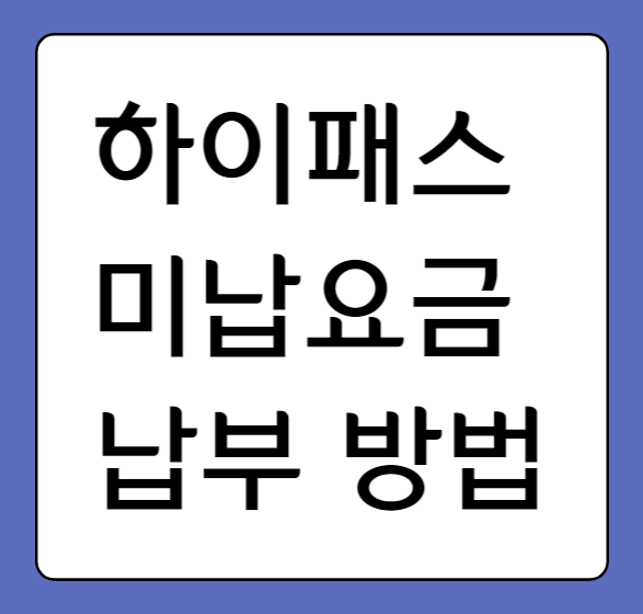  고속도로 하이패스 미납 요금 조회하기부터 납부하는 방법까지!