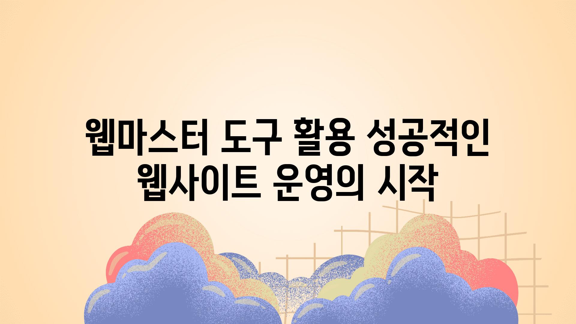 웹마스터 도구 활용 성공적인 웹사이트 운영의 시작