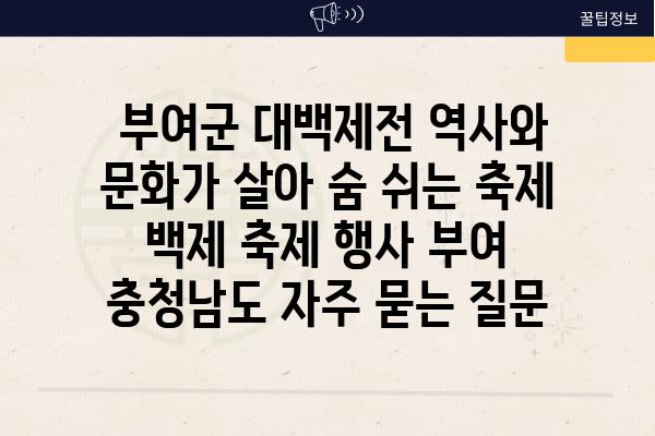  부여군 대백제전 역사와 문화가 살아 숨 쉬는 축제  백제 축제 행사 부여 충청남도 자주 묻는 질문