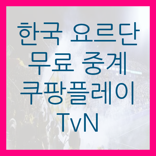  한국 요르단 무료 중계 쿠팡플레이 TvN 스포츠 방송 시간 정리 분석