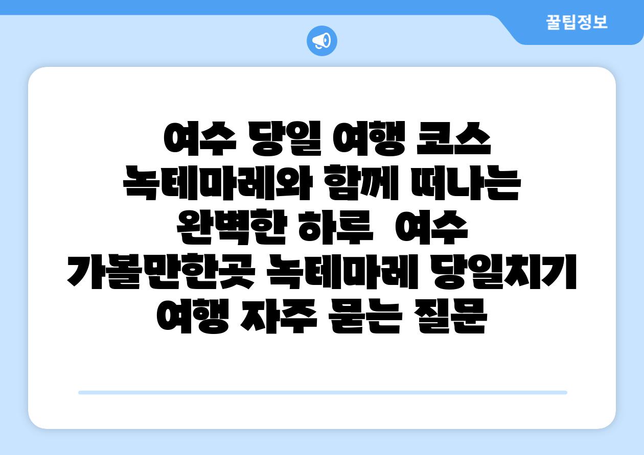  여수 당일 여행 코스 녹테마레와 함께 떠나는 완벽한 하루  여수 가볼만한곳 녹테마레 당일치기 여행 자주 묻는 질문