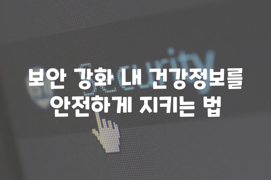 보안 강화! 내 건강정보를 안전하게 지키는 법