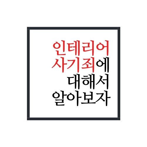  인테리어 사기죄에 대해서 알아보자(가장 정확함)
