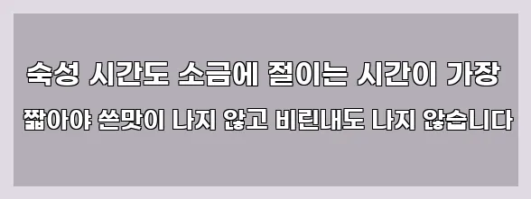  숙성 시간도 소금에 절이는 시간이 가장 짧아야 쓴맛이 나지 않고 비린내도 나지 않습니다