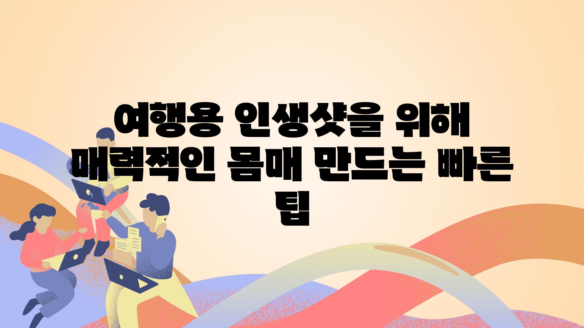 여행용 인생샷을 위해 매력적인 몸매 만드는 빠른 팁