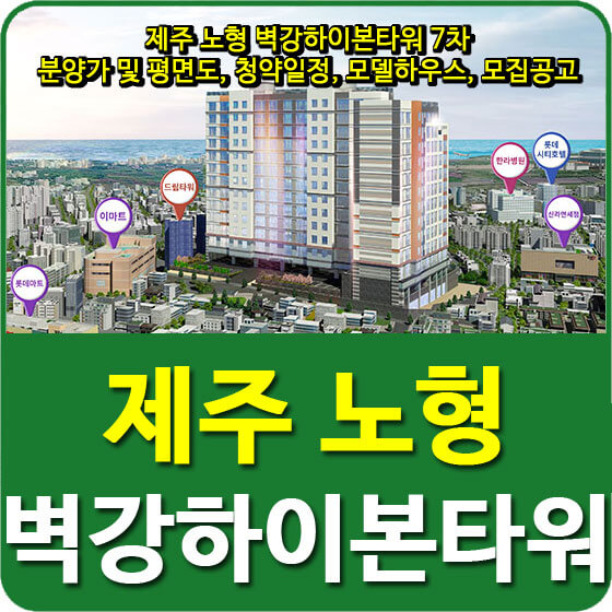  제주 노형동 벽강하이본타워 7차 분양가 및 평면도, 청약일정, 모델하우스, 모집공고 안내