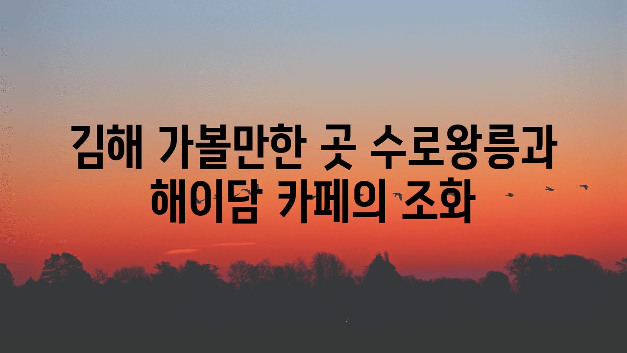김해 가볼만한 곳 수로왕릉과 해이담 카페의 조화