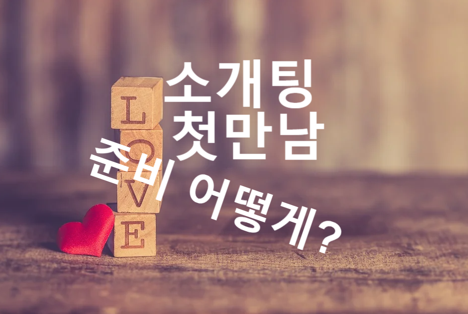  소개팅 첫만남 무엇을 준비하면 좋을까