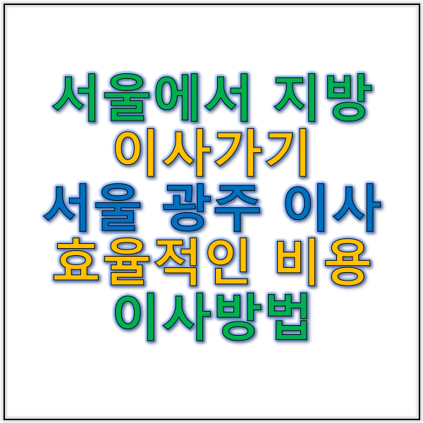 서울에서 지방 이사와 서울 광주 이사 효율적인 이사 방법