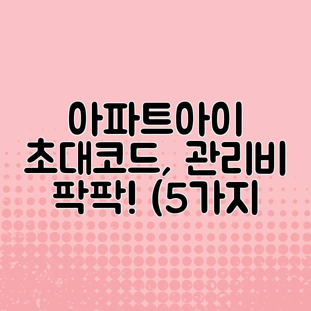 아파트아이 초대코드, 관리비 팍팍! (5가지