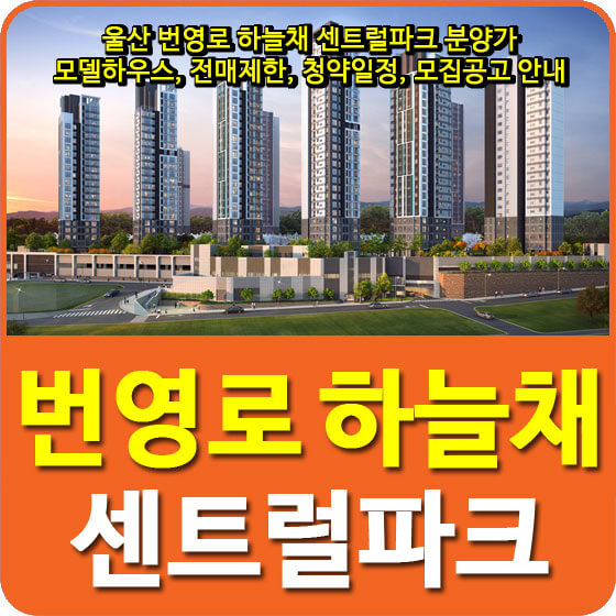  울산 번영로 하늘채 센트럴파크 분양가 및 모델하우스, 전매제한, 청약일정, 모집공고 안내