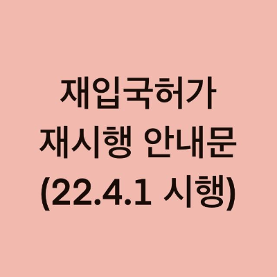  재입국허가 재시행 안내문 (22.4.1. 시행)