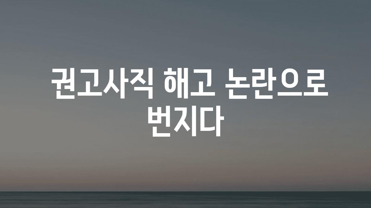  권고사직 해고 논란으로 번지다