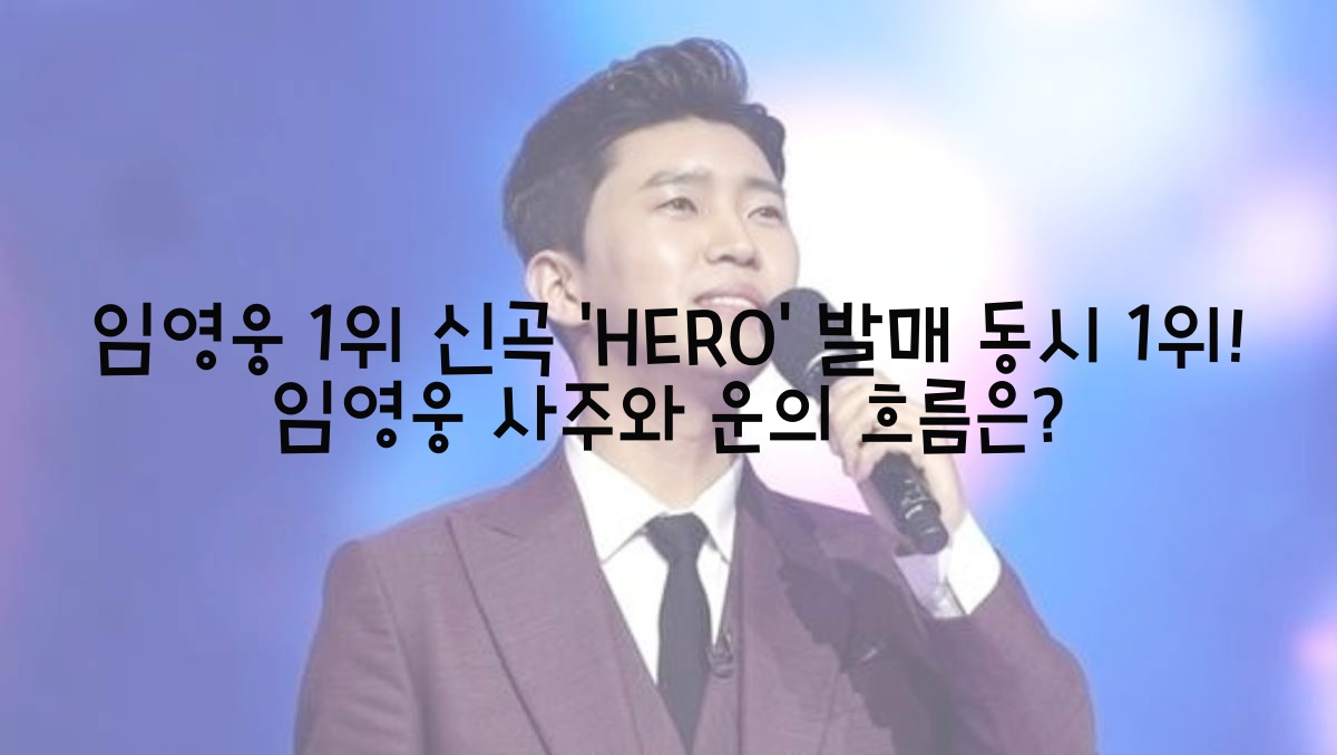  임영웅 1위 신곡 'HERO' 발매 동시 1위! 임영웅 사주와 운의 흐름은?