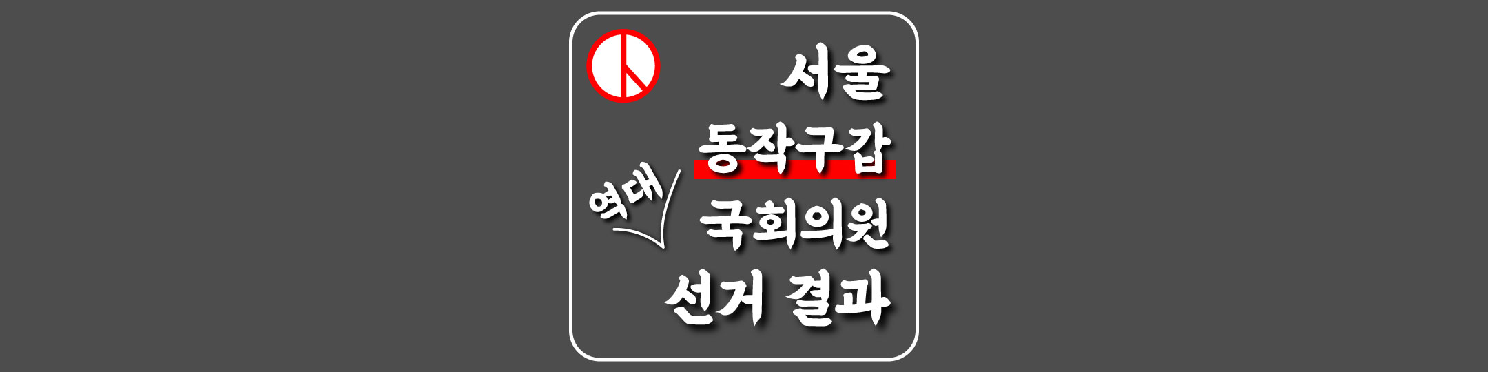  [서울특별시-동작구갑-선거구] 역대 국회의원 선거 결과