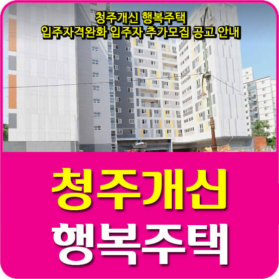  청주개신 행복주택 입주자격완화 입주자 추가모집 공고 안내 (2021.03.26)