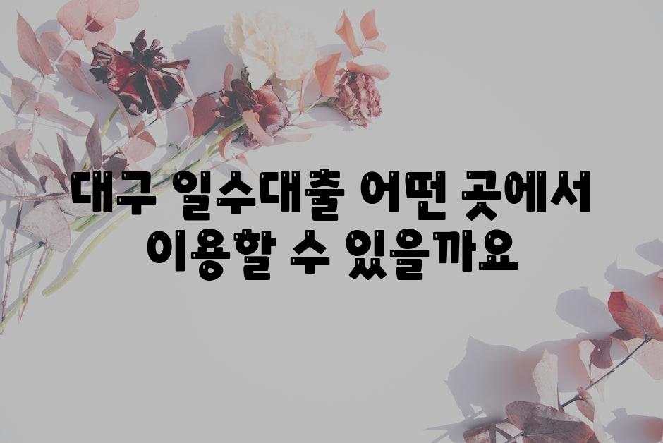 대구 일수대출 어떤 곳에서 이용할 수 있을까요