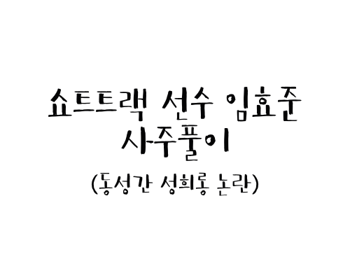  쇼트트랙 선수 임효준 사주풀이 (동성 성희롱 논란)