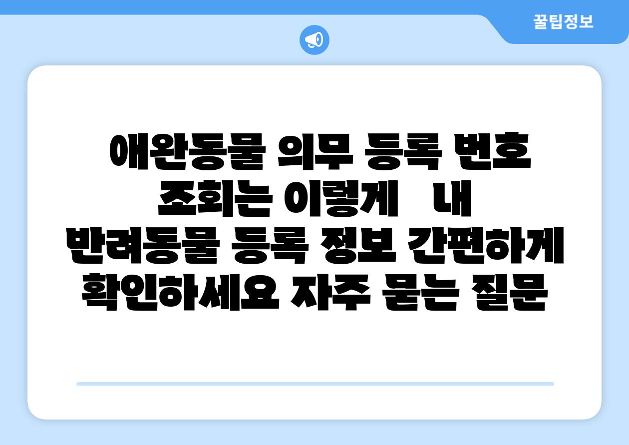  애완동물 의무 등록 번호 조회는 이렇게   내 반려동물 등록 정보 간편하게 확인하세요 자주 묻는 질문