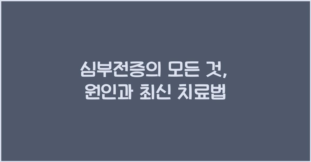 심부전증의 모든 것 원인, 증상, 최신 치료법!