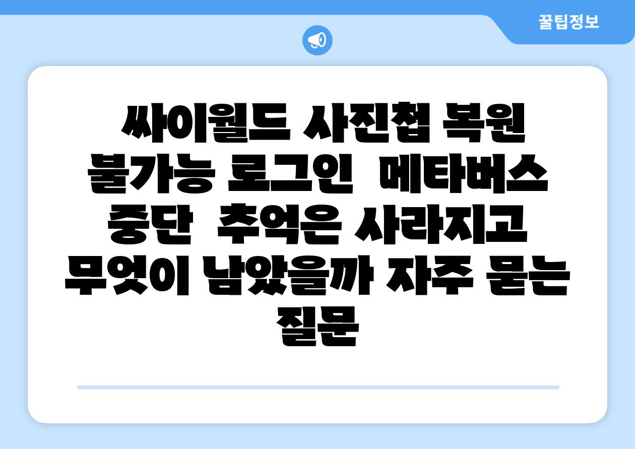 싸이월드 사진첩 복원 불가능 로그인 메타버스 중단 추억은 사라지고 무엇이 남았을까 자주 묻는 질문