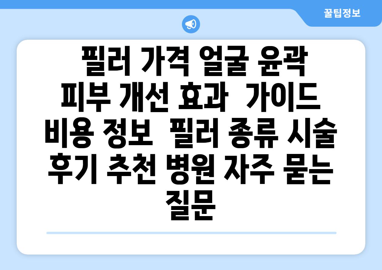  필러 가격 얼굴 윤곽  피부 개선 효과  설명서  비용 정보  필러 종류 시술 후기 추천 병원 자주 묻는 질문