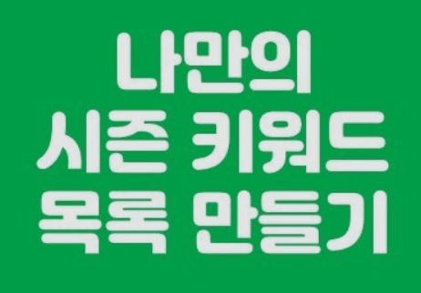  시즌 키워드 ( 이걸로 키워드 고민은 끝!!!)