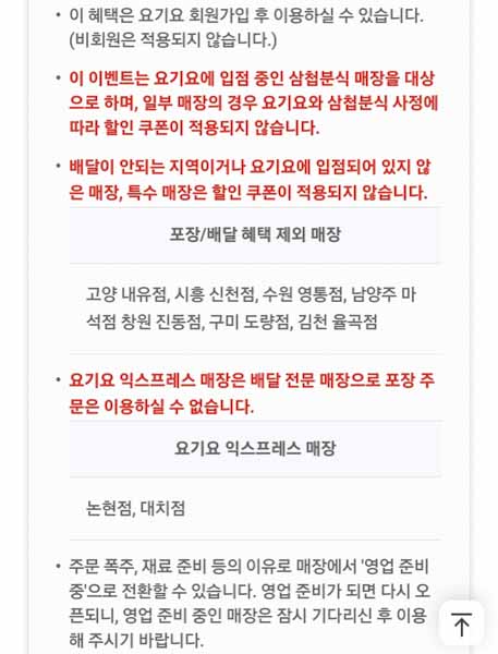 이 이벤트는 요기요에 입점 중인 삼첩분식 매장을 대상으로 하며&amp;#44; 일부 매장의 경우 요기요와 삼첩분식 사정에 따라 할인 쿠폰이 적용되지 않습니다. 배달이 안되는 지역이거나 요기요에 입점되어 있지 않은 매장&amp;#44; 특수 매장은 할인 쿠폰이 적용되지 않습니다. 포장/배달 혜택 제외 매장 고양 내유점&amp;#44; 시흥 신천점&amp;#44; 수원 영통점&amp;#44; 남양주 마석점 창원 진동점&amp;#44; 구미 도량점&amp;#44; 김천 율곡점 요기요 익스프레스 매장은 배달 전문 매장으로 포장 주문은 이용하실 수 없습니다. 요기요 익스프레스 매장 논현점&amp;#44; 대치점 주문 폭주&amp;#44; 재료 준비 등의 이유로 매장에서 &amp;#39;영업 준비 중&amp;#39;으로 전환할 수 있습니다. 영업 준비가 되면 다시 오픈되니&amp;#44; 영업 준비 중인 매장은 잠시 기다리신 후 이용해 주시기 바랍니다. 