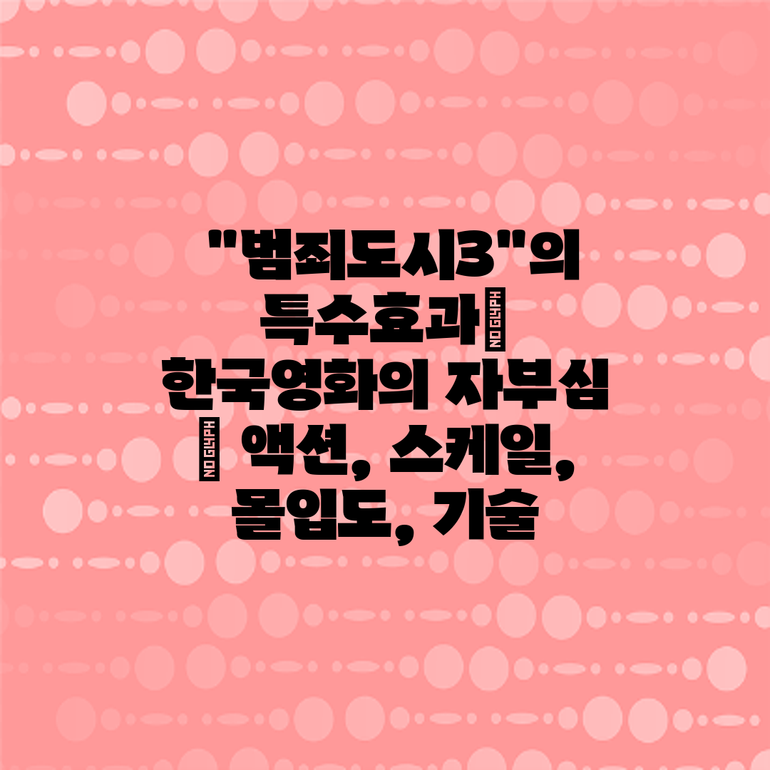  범죄도시3의 특수효과 한국영화의 자부심  액션, 스케