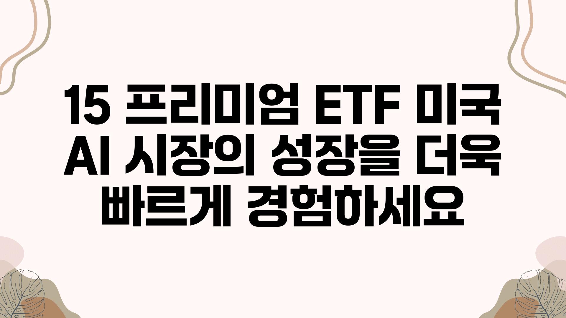 15 프리미엄 ETF 미국 AI 시장의 성장을 더욱 빠르게 경험하세요