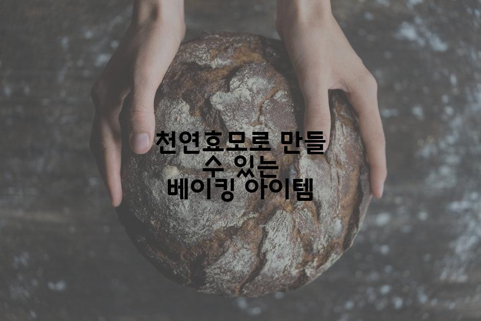천연효모로 만들 수 있는 베이킹 아이템