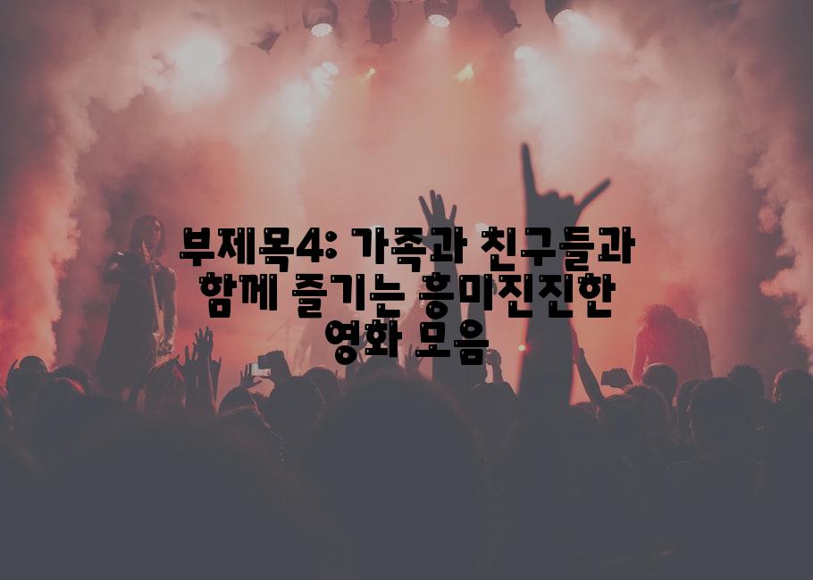 부제목4: 가족과 친구들과 함께 즐기는 흥미진진한 영화 모음
