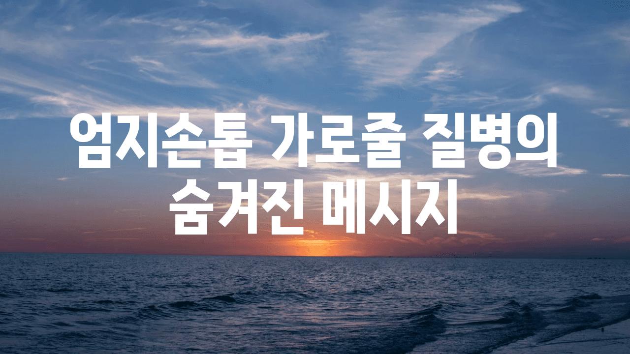 엄지손톱 가로줄 질병의 숨겨진 메시지