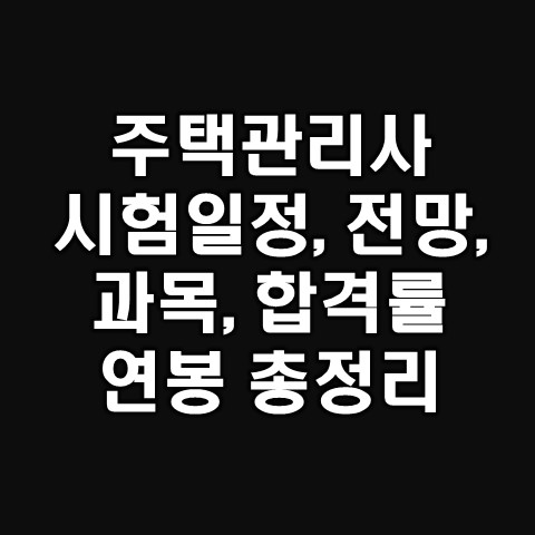  주택관리사 시험과목, 일정, 전망, 연봉, 합격률 등 총 정리