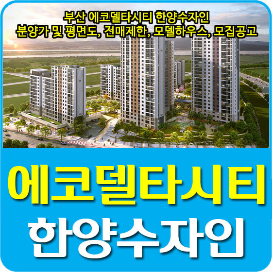  부산 에코델타시티 한양수자인 분양가 및 평면도, 전매제한, 모델하우스, 모집공고 안내