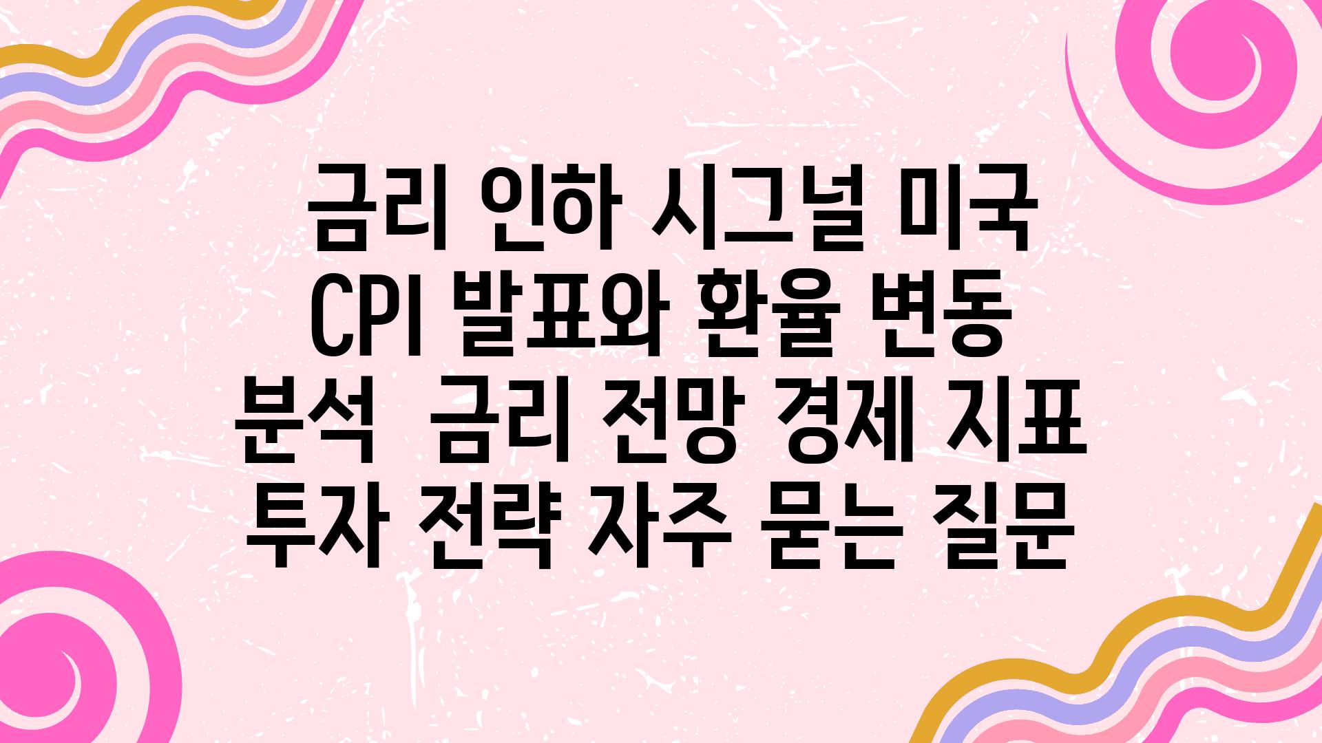  금리 인하 시그널 미국 CPI 발표와 환율 변동 분석  금리 전망 경제 지표 투자 전략 자주 묻는 질문