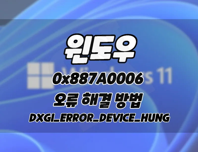 윈도우11_ 0x887A0006 DXGI_ERROR_DEVICE_HUNG 오류 해결 방법