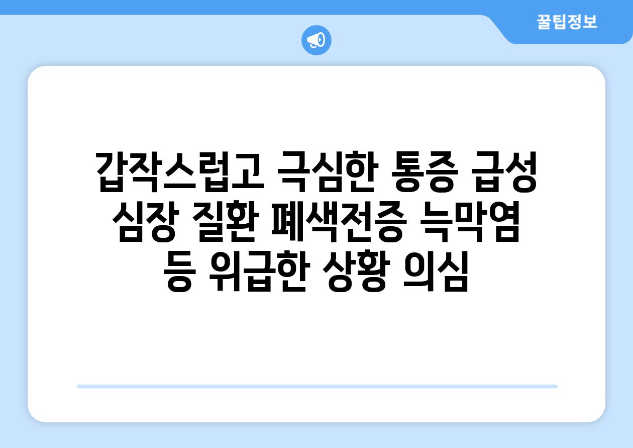 갑작스럽고 극심한 통증 급성 심장 질환 폐색전증 늑막염 등 위급한 상황 의심