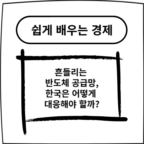 흔들리는 반도체 공급망, 한국은 어떻게 대응해야 할까?