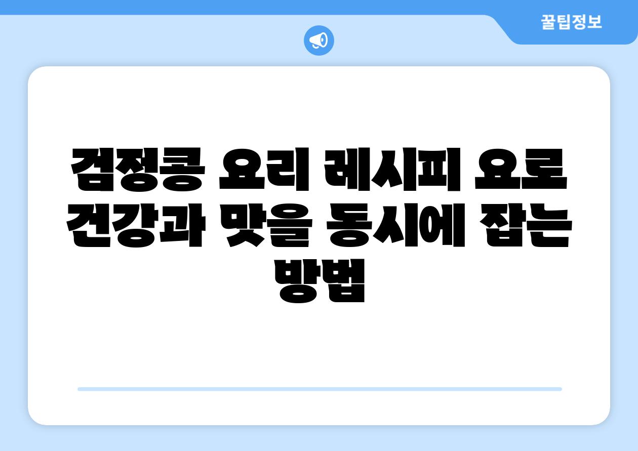 검정콩 요리 레시피 요로 건강과 맛을 동시에 잡는 방법