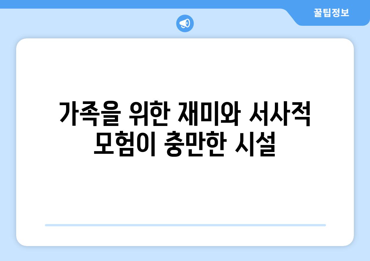 가족을 위한 재미와 서사적 모험이 충만한 시설