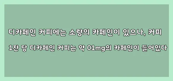  디카페인 커피에는 소량의 카페인이 있으나, 커피 1잔 당 디카페인 커피는 약 01mg의 카페인이 들어있다