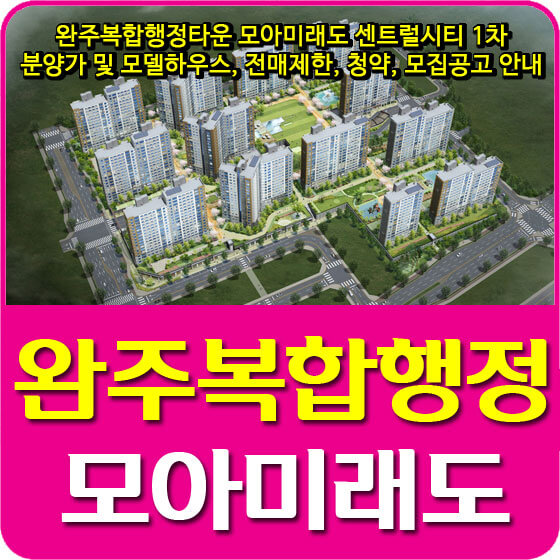  완주복합행정타운 모아미래도 센트럴시티 1차 분양가 및 모델하우스, 전매제한, 청약, 모집공고 안내