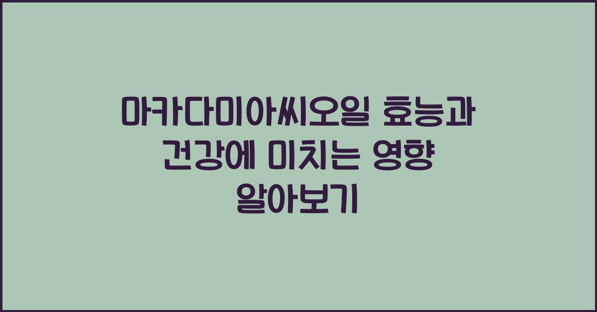 마카다미아씨오일 효능과 건강에 미치는 영향