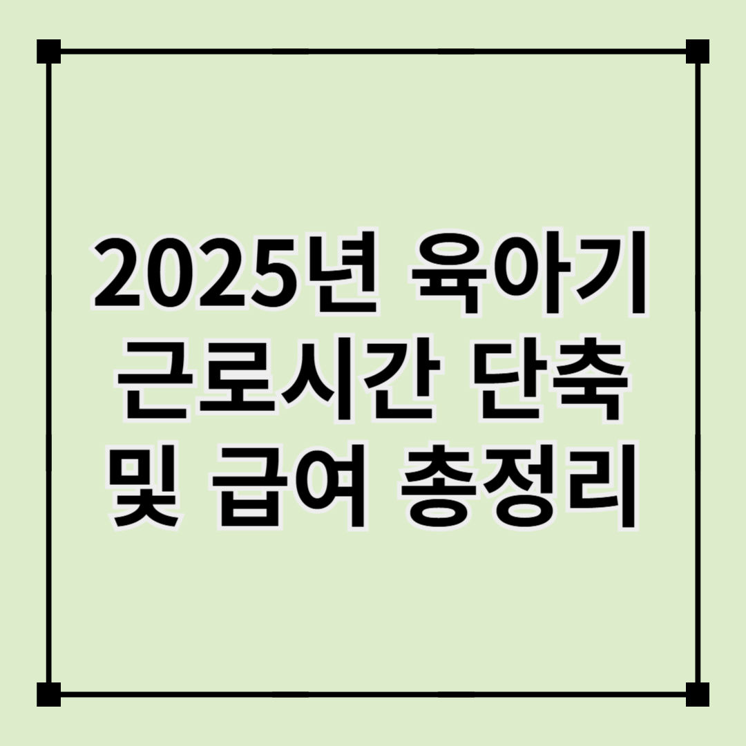 2025년 육아기 근로시간 단축 및 급여 총정리