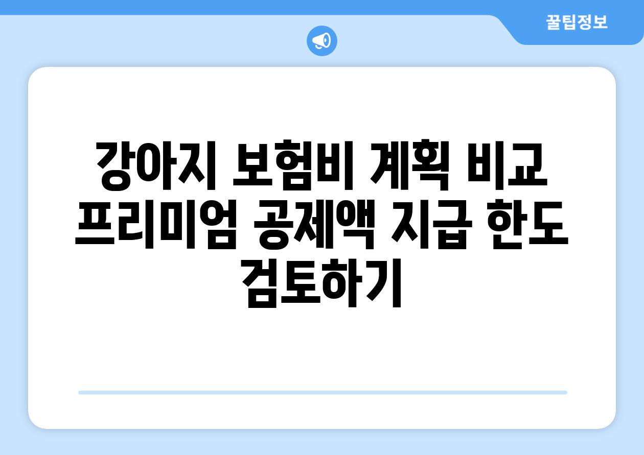 강아지 보험비 계획 비교 프리미엄 공제액 지급 한도 검토하기