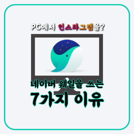  PC에서 인스타그램 업로드를? 네이버 웨일을 쓰는 7가지 이유